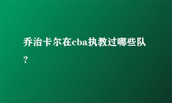 乔治卡尔在cba执教过哪些队？