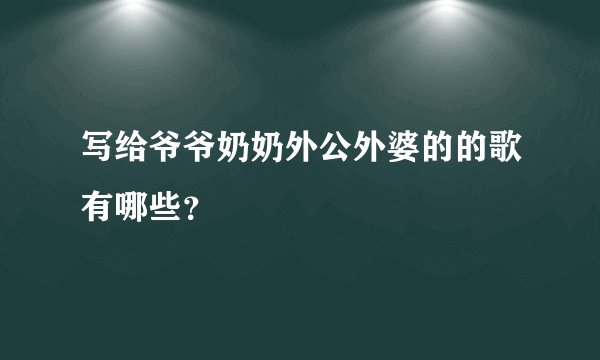 写给爷爷奶奶外公外婆的的歌有哪些？