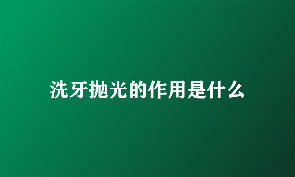洗牙抛光的作用是什么