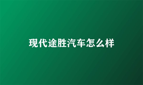 现代途胜汽车怎么样