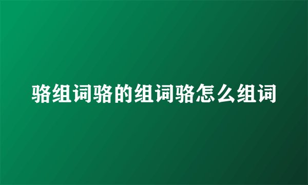 骆组词骆的组词骆怎么组词