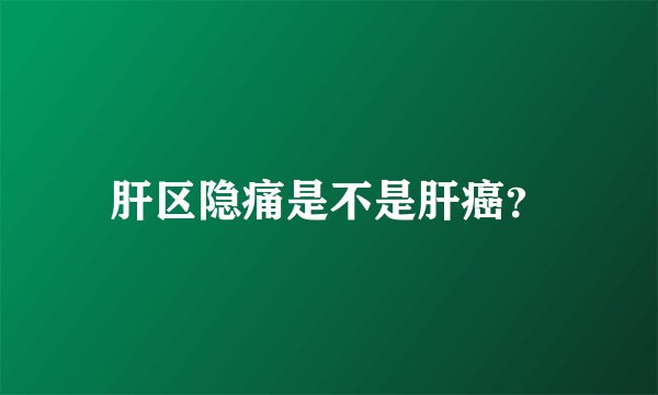 肝区隐痛是不是肝癌?