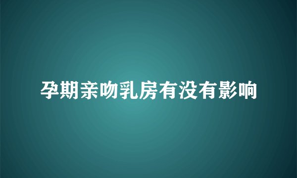 孕期亲吻乳房有没有影响