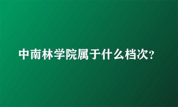 中南林学院属于什么档次?