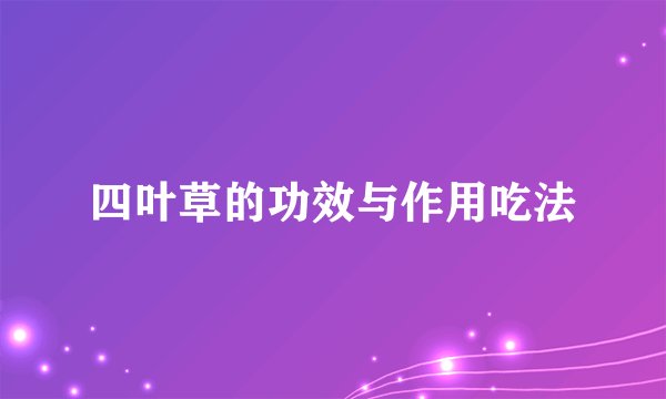 四叶草的功效与作用吃法