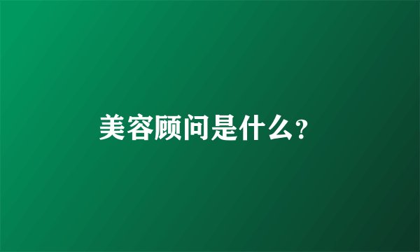 美容顾问是什么？