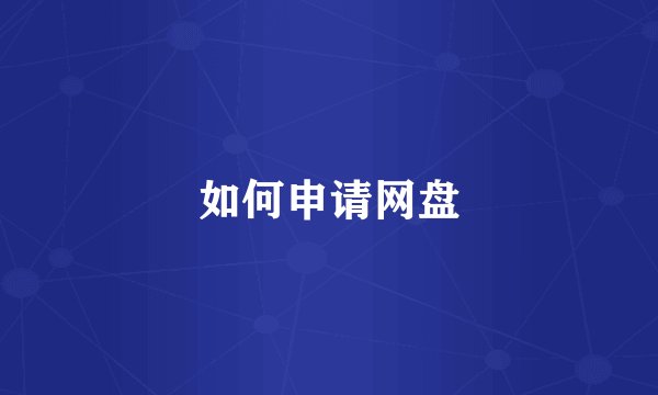 如何申请网盘