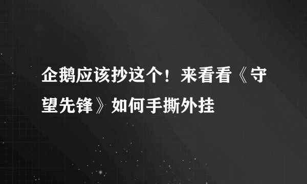 企鹅应该抄这个!来看看《守望先锋》如何手撕外挂