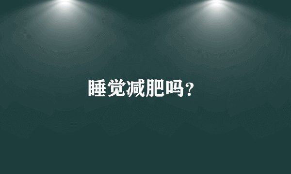 睡觉减肥吗？