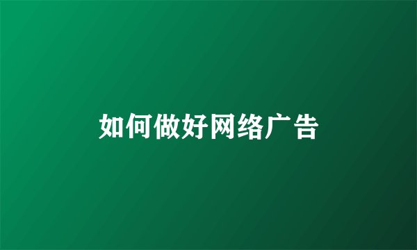 如何做好网络广告