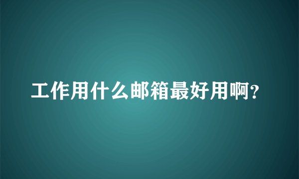 工作用什么邮箱最好用啊?