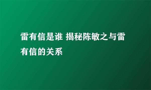 雷有信是谁 揭秘陈敏之与雷有信的关系