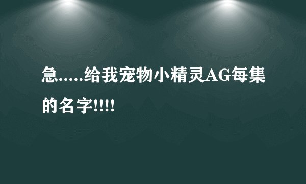 急.....给我宠物小精灵AG每集的名字!!!!