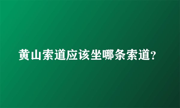 黄山索道应该坐哪条索道?