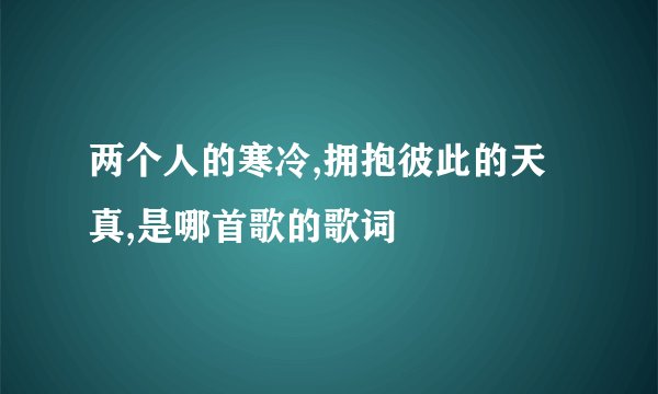 两个人的寒冷,拥抱彼此的天真,是哪首歌的歌词