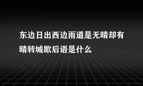 东边日出西边雨道是无晴却有晴转城歇后语是什么