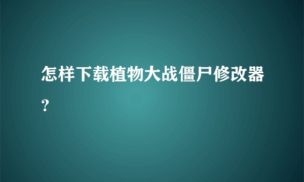 怎样下载植物大战僵尸修改器？