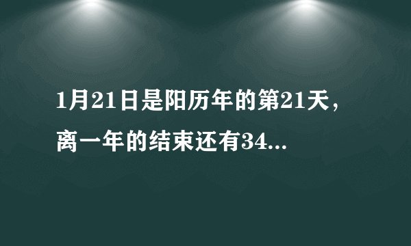 1月21日是阳历年的第21天，离一年的结束还有344天（闰年