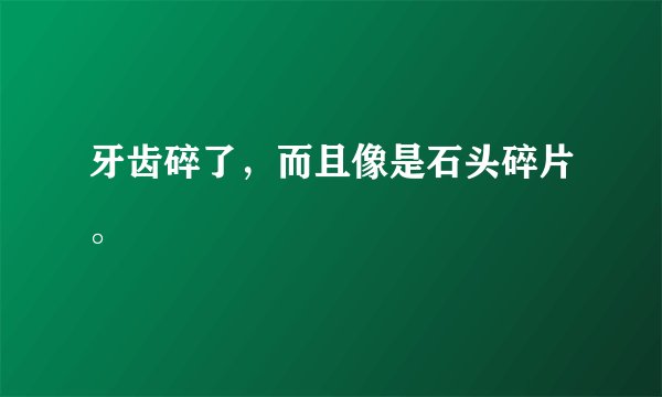 牙齿碎了，而且像是石头碎片。