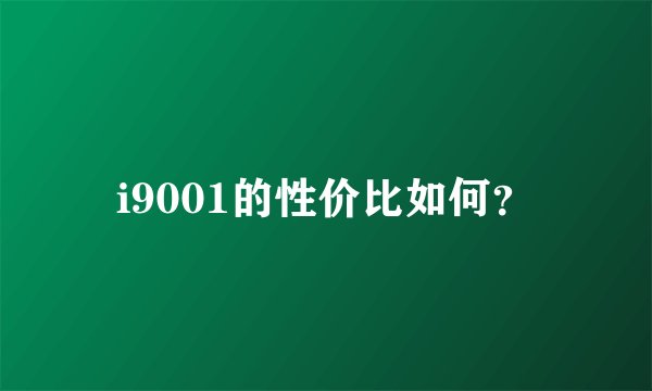 i9001的性价比如何？