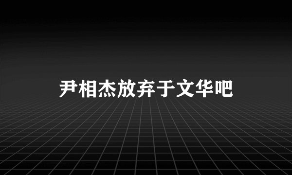 尹相杰放弃于文华吧