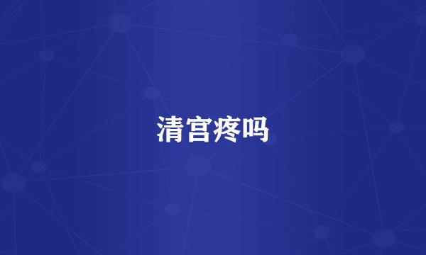 清宫疼吗