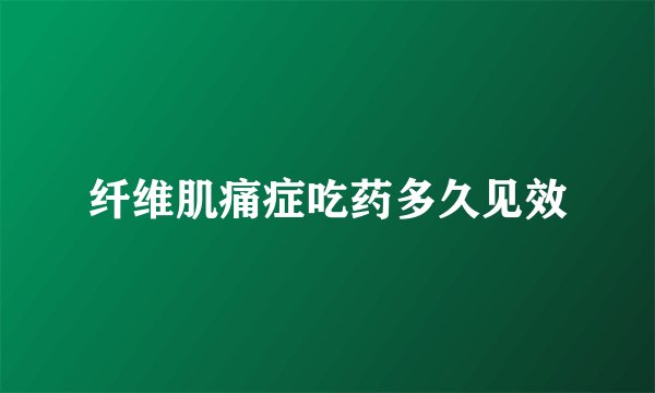 纤维肌痛症吃药多久见效