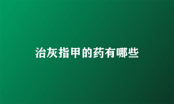 治灰指甲的药有哪些
