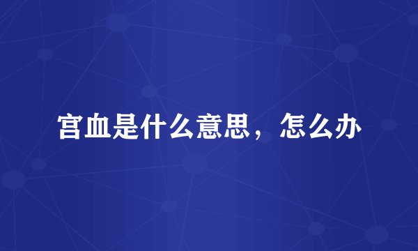 宫血是什么意思，怎么办