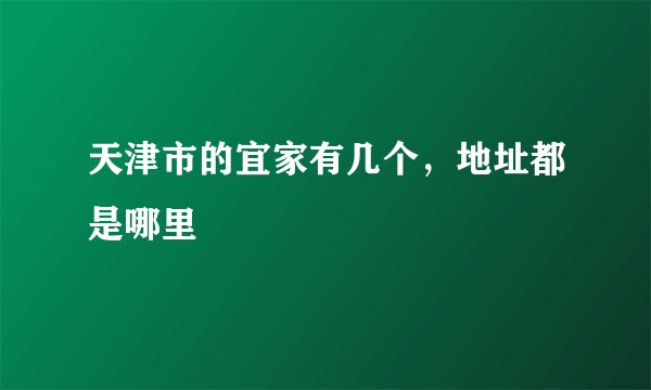 天津市的宜家有几个，地址都是哪里