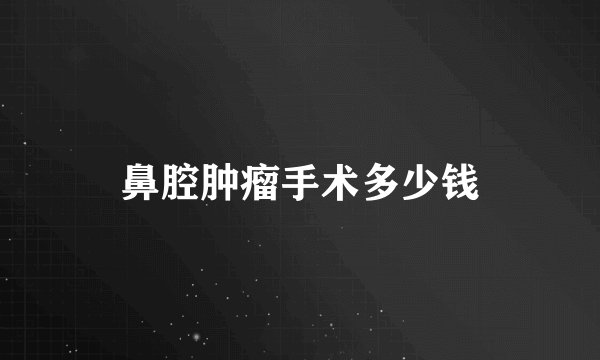 鼻腔肿瘤手术多少钱