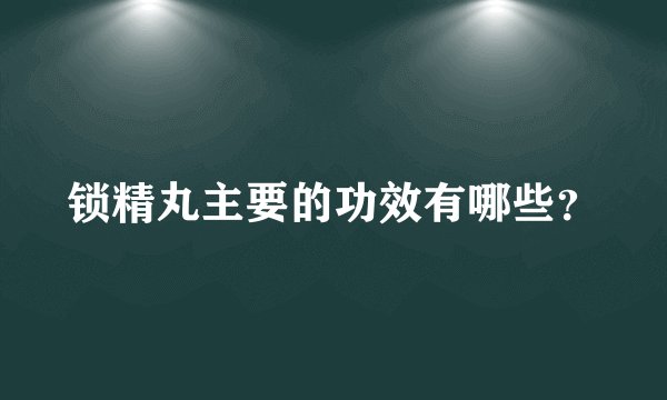 锁精丸主要的功效有哪些？