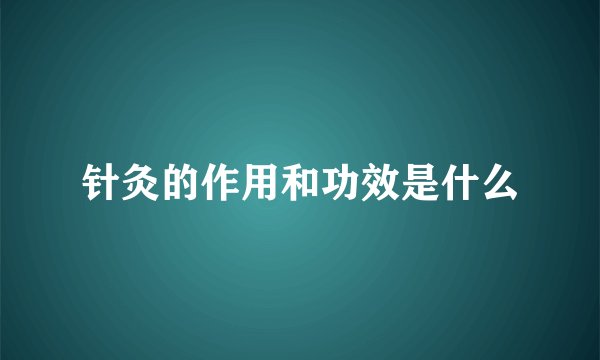 针灸的作用和功效是什么