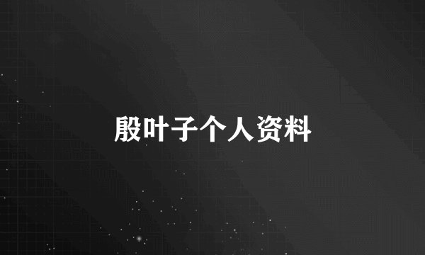 殷叶子个人资料