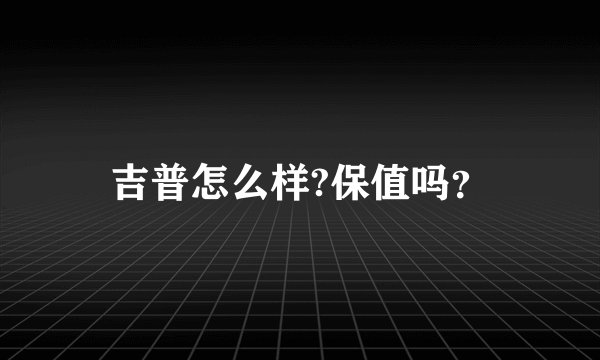 吉普怎么样?保值吗？