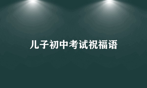 儿子初中考试祝福语