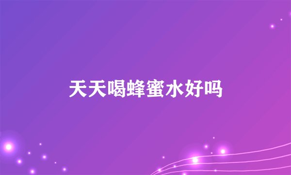 天天喝蜂蜜水好吗