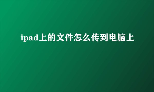 ipad上的文件怎么传到电脑上