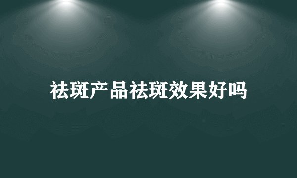 祛斑产品祛斑效果好吗