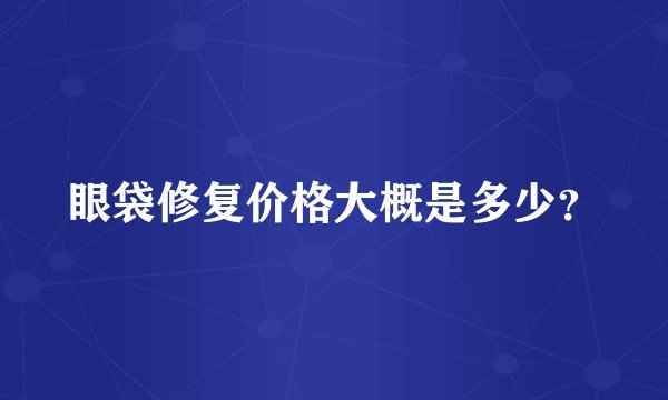 眼袋修复价格大概是多少？