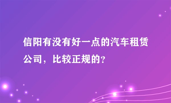 信阳有没有好一点的汽车租赁公司，比较正规的？