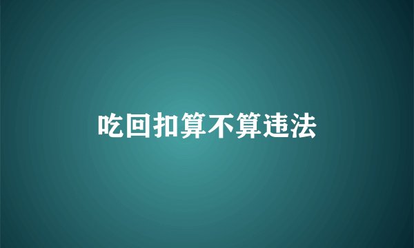吃回扣算不算违法