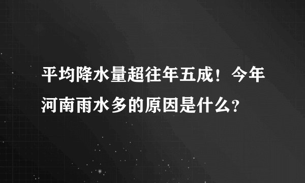 平均降水量超往年五成！今年河南雨水多的原因是什么？