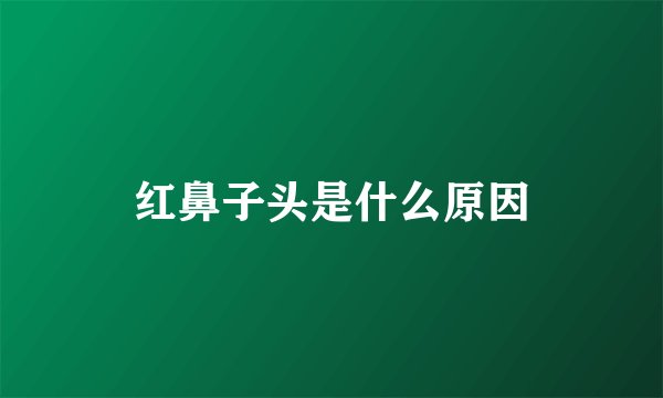 红鼻子头是什么原因