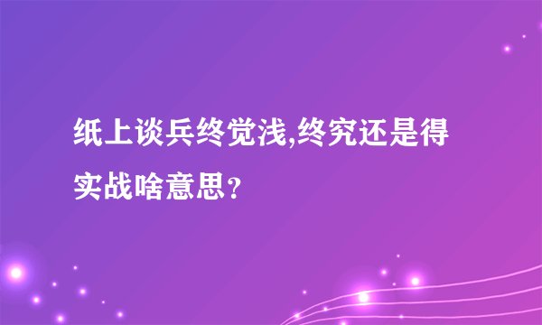 纸上谈兵终觉浅,终究还是得实战啥意思?