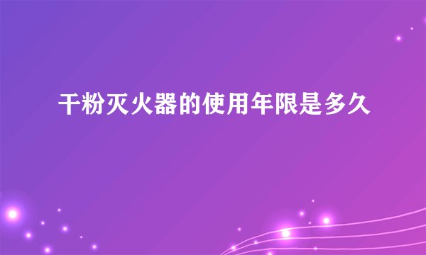 干粉灭火器的使用年限是多久