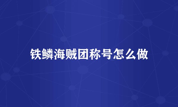 铁鳞海贼团称号怎么做