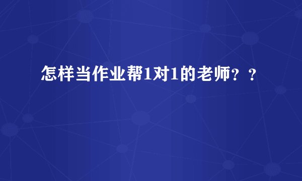 怎样当作业帮1对1的老师？？