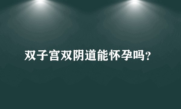 双子宫双阴道能怀孕吗？