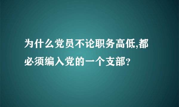 为什么党员不论职务高低,都必须编入党的一个支部？